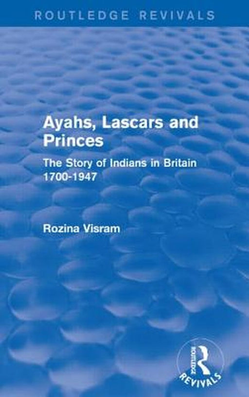 Ayahs, Lascars and Princes: The Story of Indians in Britain 1700-1947 by Rozina Visram