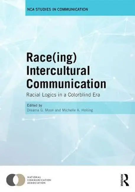 Race(ing) Intercultural Communication: Racial Logics in a Colorblind Era by Dreama Moon