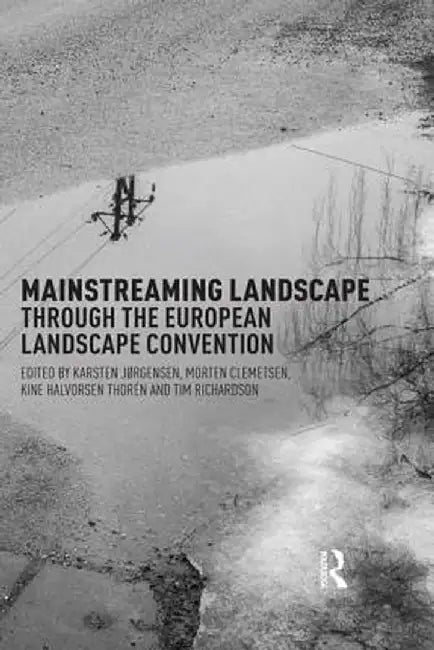 Mainstreaming Landscape Through the European Landscape Convention by Karsten Jorgensen