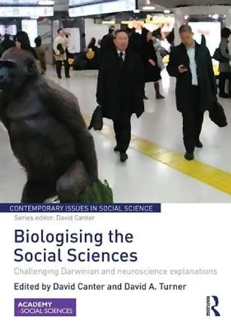 Biologising the Social Sciences: Challenging Darwinian and Neuroscience Explanations by David Canter
