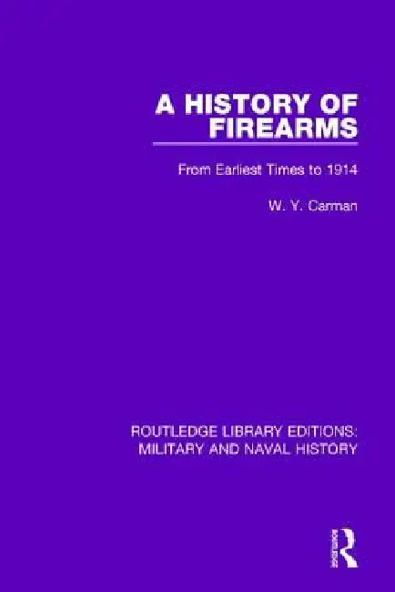 A History of Firearms: From Earliest Times to 1914 by W. Y. Carman