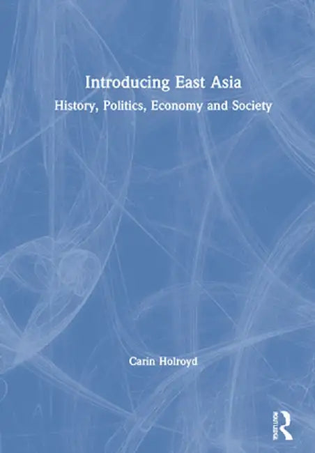 Introducing East Asia: History, Politics, Economy and Society by Carin Holroyd