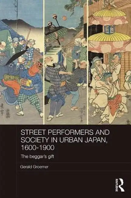 Street Performers and Society in Urban Japan, 1600-1900: The Beggar's Gift by Gerald Groemer