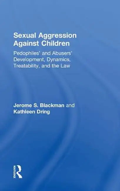 Sexual Aggression Against Children: Pedophiles' and Abusers' Development, Dynamics, Treatability, and the Law by Jerome Blackman