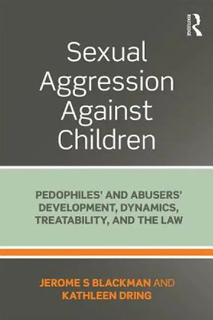 Sexual Aggression Against Children: Pedophiles' and Abusers' Development, Dynamics, Treatability, and the Law by Jerome Blackman