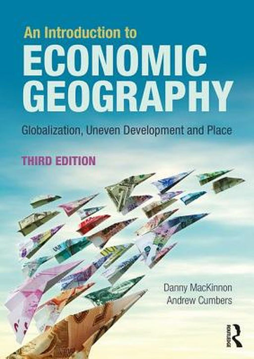 An Introduction to Economic Geography: Globalization, Uneven Development and Place by Danny MacKinnon, Andrew Cumbers