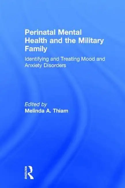 Perinatal Mental Health and the Military Family: Identifying and Treating Mood and Anxiety Disorders by Melinda A. Thiam