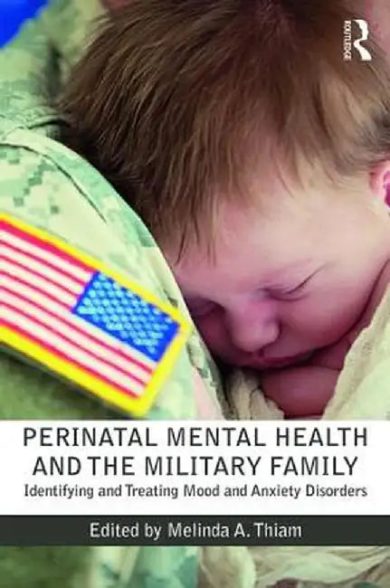 Perinatal Mental Health and the Military Family: Identifying and Treating Mood and Anxiety Disorders by Melinda A. Thiam