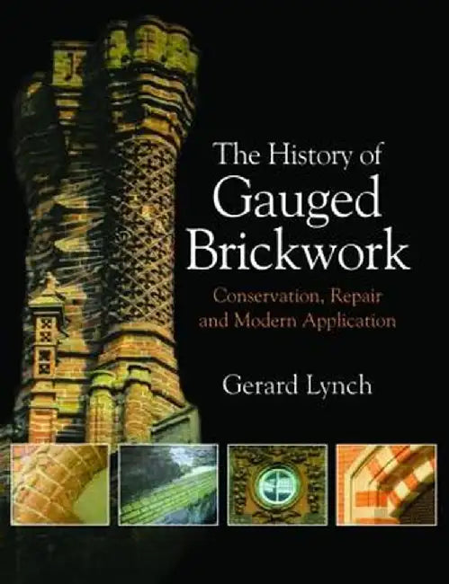 The History of Gauged Brickwork: Conservation, Repair and Modern Application by Gerard Lynch