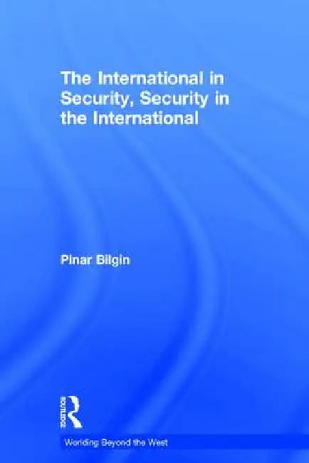 The International in Security, Security in the International by Pinar Bilgin