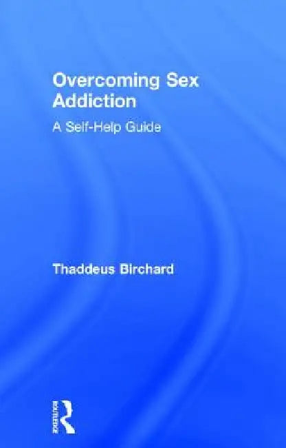 Overcoming Sex Addiction: A Self-Help Guide by Thaddeus Birchard