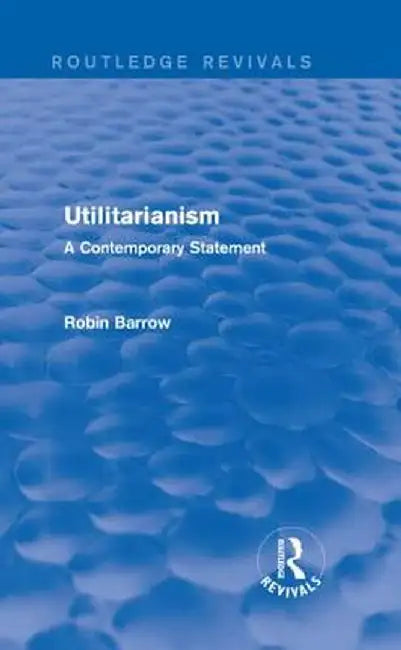 Utilitarianism: A Contemporary Statement by Robin Barrow