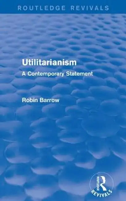 Utilitarianism: A Contemporary Statement by Robin Barrow