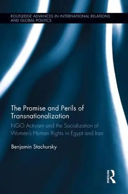 The Promise and Perils of Transnationalization: Ngo Activism and the Socialization of Women's Human Rights in Egypt and Iran by Benjamin Stachursky