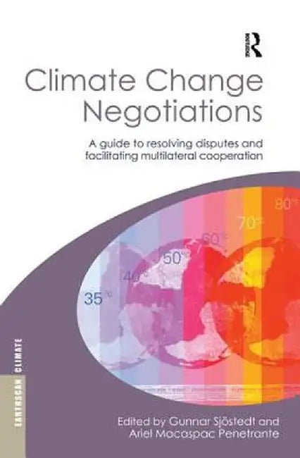 Climate Change Negotiations: A Guide to Resolving Disputes and Facilitating Multilateral Cooperation by Gunnar Sjöstedt