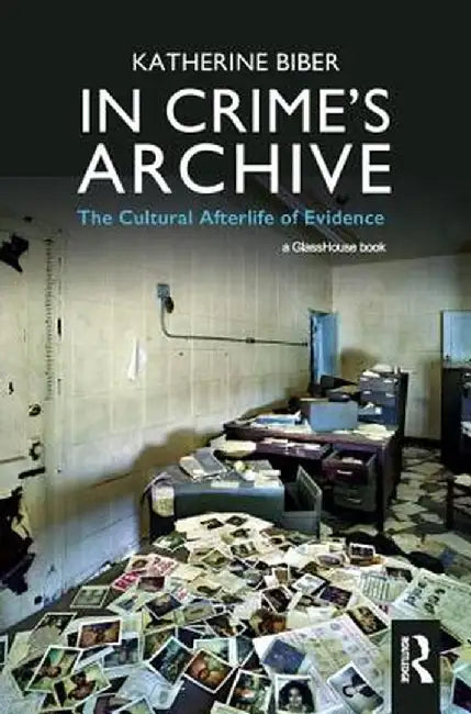 In Crime's Archive: The Cultural Afterlife of Evidence by Katherine Biber