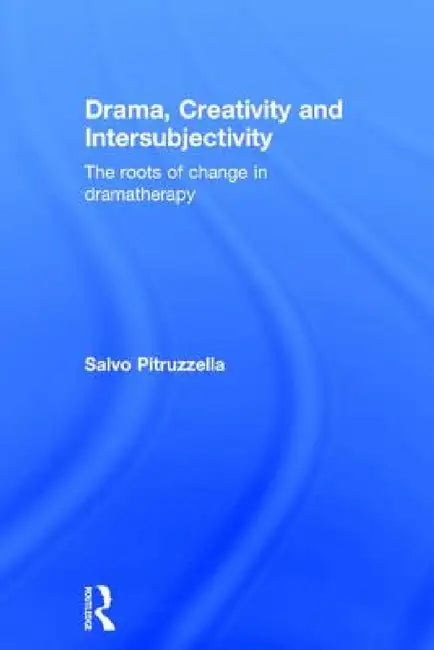 Drama, Creativity and Intersubjectivity: The Roots of Change in Dramatherapy by Salvo Pitruzzella