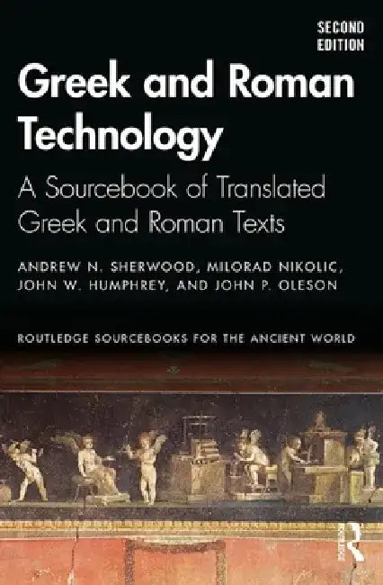 Greek and Roman Technology: A Sourcebook of Translated Greek and Roman Texts by Andrew N. Sherwood