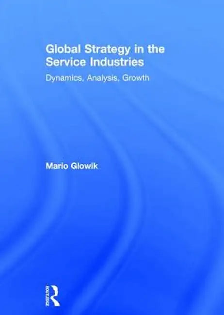 Global Strategy in the Service Industries: Dynamics, Analysis, Growth by Mario Glowik
