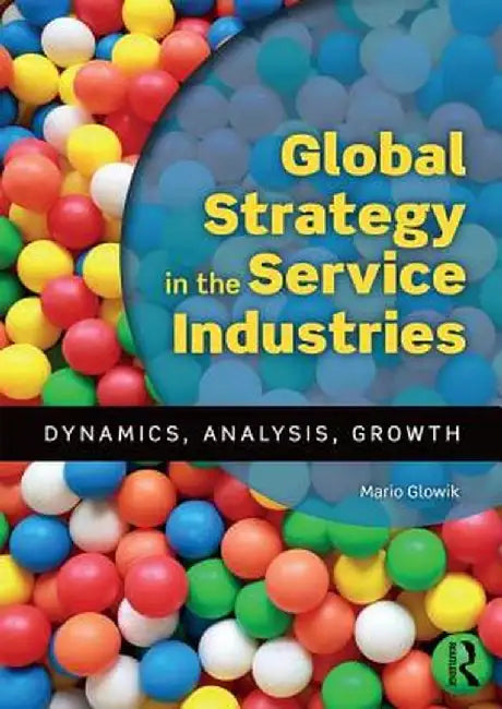Global Strategy in the Service Industries: Dynamics, Analysis, Growth by Mario Glowik