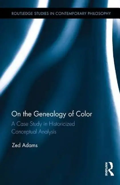 On the Genealogy of Color: A Case Study in Historicized Conceptual Analysis by Zed Adams
