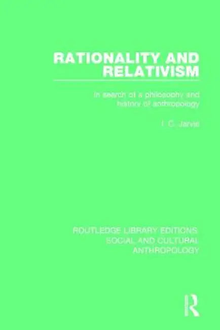 Rationality and Relativism: In Search of a Philosophy and History of Anthropology by I.C. Jarvie