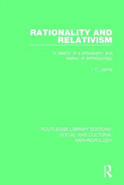 Rationality and Relativism: In Search of a Philosophy and History of Anthropology by I.C. Jarvie