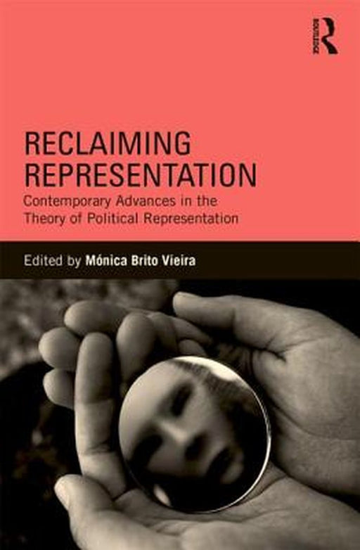 Reclaiming Representation: Contemporary Advances in the Theory of Political Representation by Monica Brito Vieira