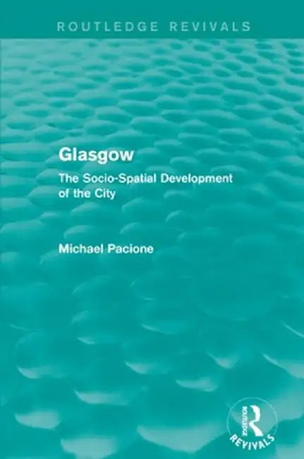 Glasgow: The Socio-spatial Development of the City by Michael Pacione