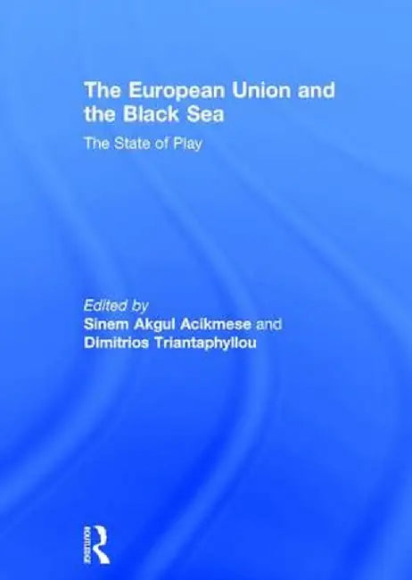 The European Union and the Black Sea: The State of Play by Sinem Akgul Acikmese