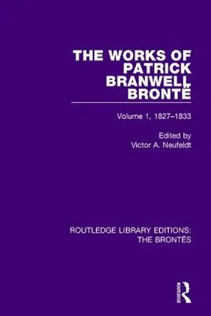 The Works of Patrick Branwell Brontë: Volume 1, 1827-1833 by Victor A. Neufeldt