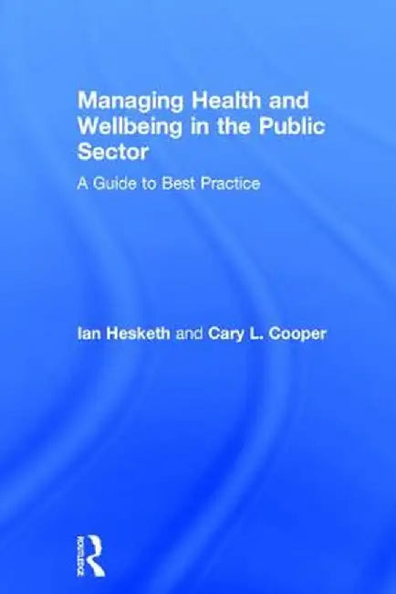 Managing Health and Wellbeing in the Public Sector: A Guide to Best Practice by Cary L. Cooper