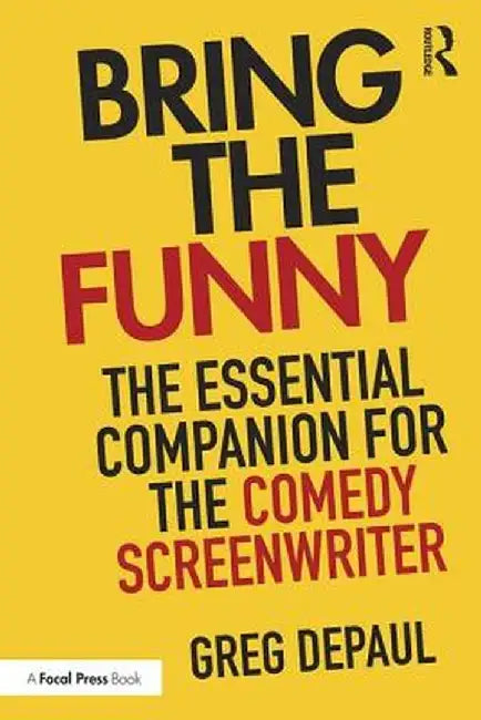 Bring the Funny: The Essential Companion for the Comedy Screenwriter by Greg DePaul