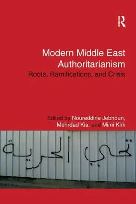 Modern Middle East Authoritarianism: Roots, Ramifications, and Crisis by Noureddine Jebnoun