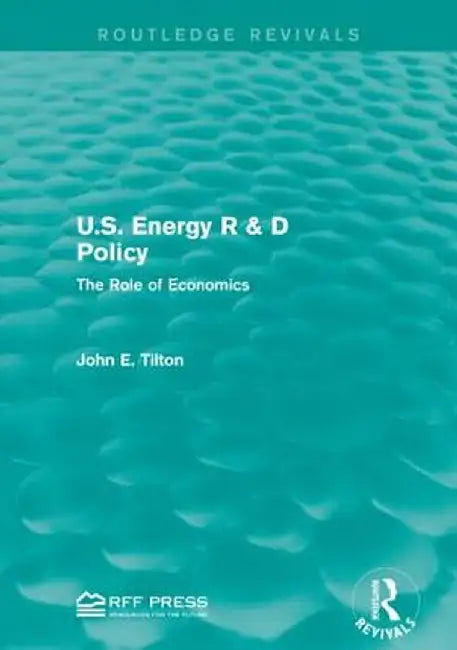 U.S. Energy R & D Policy: The Role of Economics by John E. Tilton