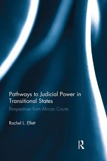 Pathways to Judicial Power in Transitional States: Perspectives from African Courts by Rachel Ellett