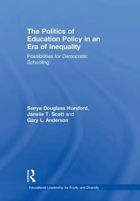 The Politics of Education Policy in an Era of Inequality: Possibilities for Democratic Schooling by Sonya Douglass