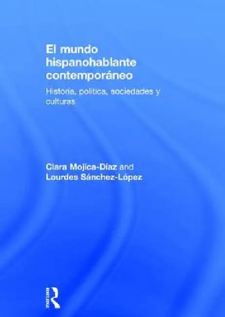 El Mundo Hispanohablante Contemporáneo: Historia, Política, Sociedades Y Culturas by Clara Mojica-Diaz