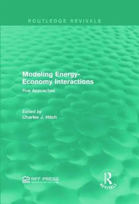 Modeling Energy-Economy Interactions: Five Appoaches by Charles J. Hitch