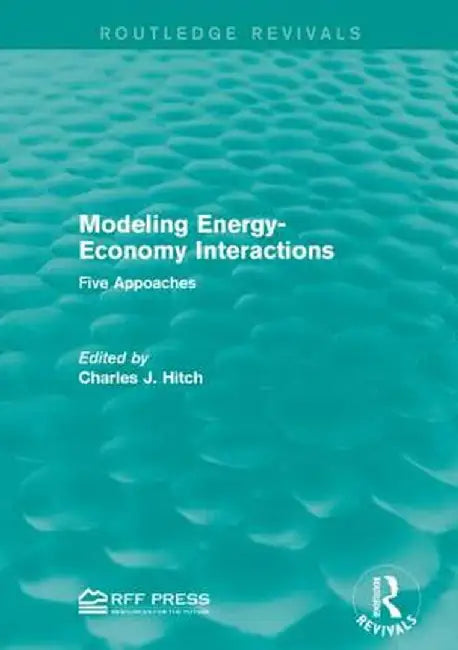 Modeling Energy-Economy Interactions: Five Appoaches by Charles J. Hitch