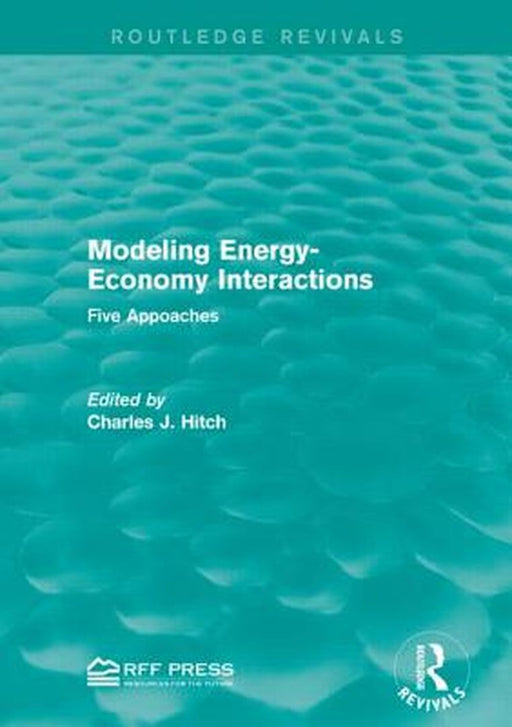 Modeling Energy-Economy Interactions: Five Appoaches by Charles J. Hitch