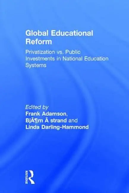 Global Education Reform: How Privatization and Public Investment Influence Education Outcomes by Frank Adamson