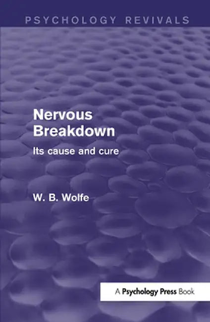 Nervous Breakdown (Psychology Revivals): Its Cause and Cure by W. Wolfe