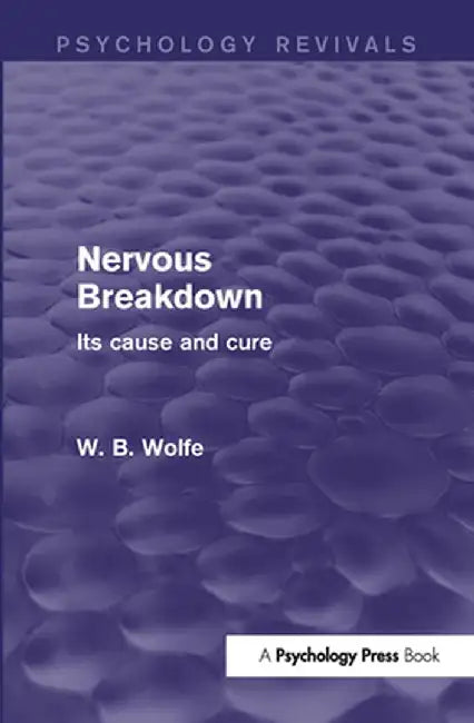Nervous Breakdown (Psychology Revivals): Its Cause and Cure by W. Wolfe
