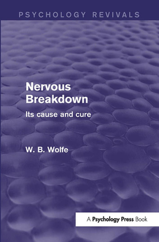 Nervous Breakdown (Psychology Revivals): Its Cause and Cure by W. Wolfe
