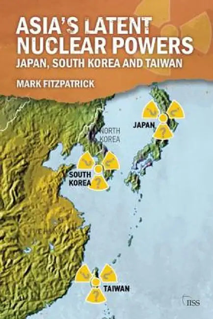Asia's Latent Nuclear Powers: Japan, South Korea and Taiwan by Mark Fitzpatrick