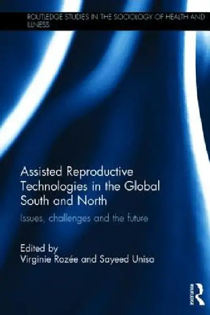 Assisted Reproductive Technologies in the Global South and North: Issues, Challenges and the Future by Virginie Rozée