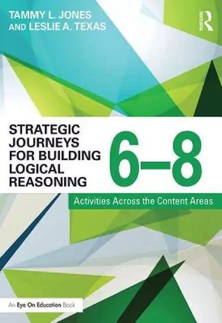 Strategic Journeys for Building Logical Reasoning, 6-8: Activities Across the Content Areas by Tammy Jones