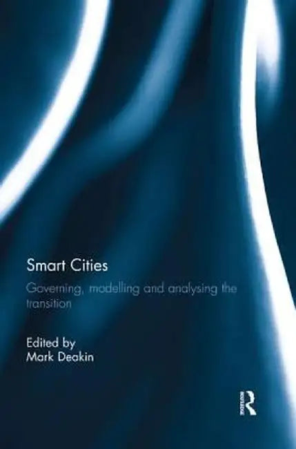 Smart Cities: Governing, Modelling, and Analysing the Transition by Mark Deakin