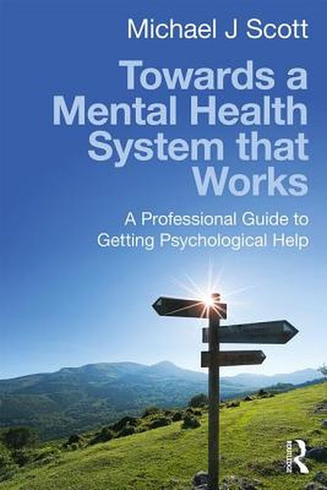 Towards a Mental Health System That Works: A Professional Guide to Getting Psychological Help by Michael J Scott